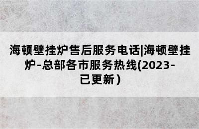 海顿壁挂炉售后服务电话|海顿壁挂炉-总部各市服务热线(2023-已更新）